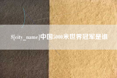 宣威中国5000米世界冠军是谁