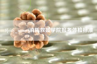 宣威消防救援学院报考体检标准