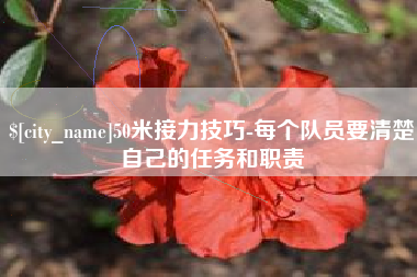 宣威50米接力技巧-每个队员要清楚自己的任务和职责