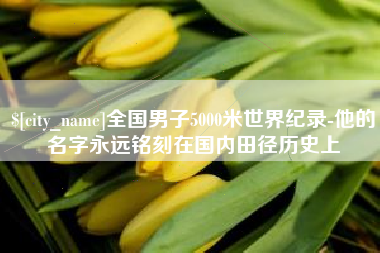 宣威全国男子5000米世界纪录-他的名字永远铭刻在国内田径历史上
