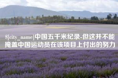 宣威中国五千米纪录-但这并不能掩盖中国运动员在该项目上付出的努力