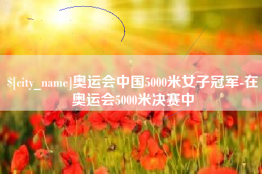 宣威奥运会中国5000米女子冠军-在奥运会5000米决赛中