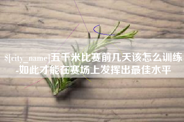 宣威五千米比赛前几天该怎么训练-如此才能在赛场上发挥出最佳水平
