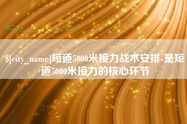 宣威短道5000米接力战术安排-是短道5000米接力的核心环节