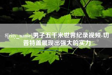 宣威男子五千米世界纪录视频-切普特盖展现出强大的实力