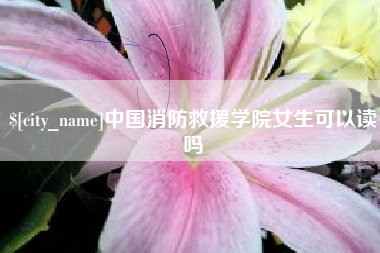 宣威中国消防救援学院女生可以读吗