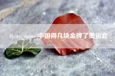 宣威中国得几块金牌了奥运会