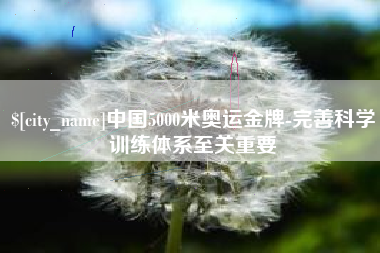 宣威中国5000米奥运金牌-完善科学训练体系至关重要