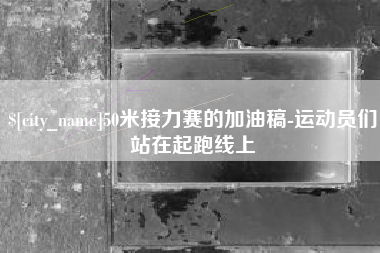宣威50米接力赛的加油稿-运动员们站在起跑线上