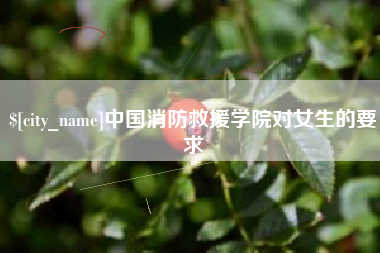 宣威中国消防救援学院对女生的要求