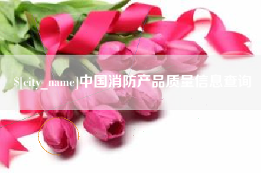 宣威中国消防产品质量信息查询