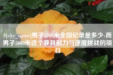 宣威男子5000米全国纪录是多少-而男子5000米这个兼具耐力与速度挑战的项目
