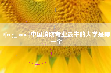 宣威中国消防专业最牛的大学是哪一个