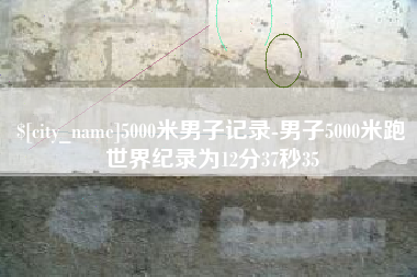 宣威5000米男子记录-男子5000米跑世界纪录为12分37秒35