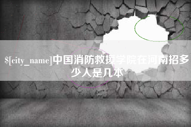 宣威中国消防救援学院在河南招多少人是几本