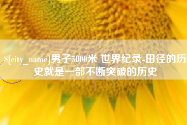 宣威男子5000米 世界纪录-田径的历史就是一部不断突破的历史