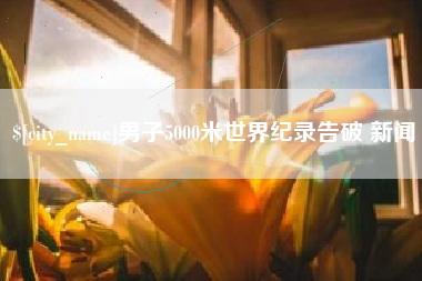 宣威男子5000米世界纪录告破 新闻