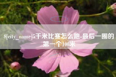 宣威5千米比赛怎么跑-最后一圈的第一个100米