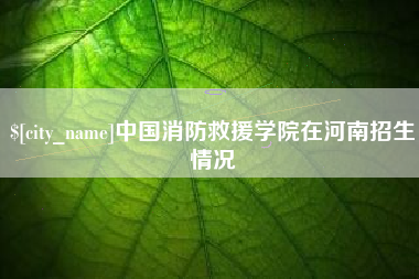宣威中国消防救援学院在河南招生情况