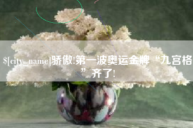 宣威骄傲!第一波奥运金牌“九宫格”齐了!