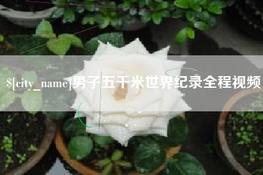 宣威男子五千米世界纪录全程视频