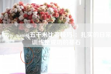 宣威五千米比赛技巧-：扎实的日常训练是成功的基石