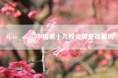 宣威中国第十九枚金牌是谁得的