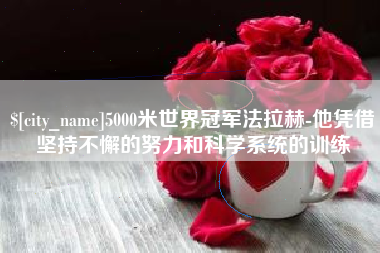 宣威5000米世界冠军法拉赫-他凭借坚持不懈的努力和科学系统的训练