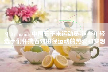 宣威中国五千米运动员-这些年轻选手们怀揣着对田径运动的热爱和梦想