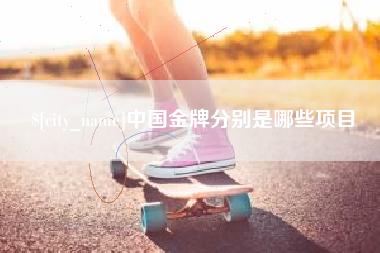 宣威中国金牌分别是哪些项目