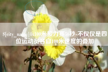 宣威4x100米接力赛56秒-不仅仅是四位运动员各自100米速度的叠加