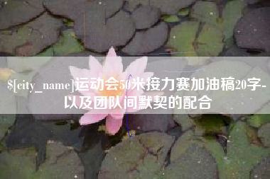 宣威运动会50米接力赛加油稿20字-以及团队间默契的配合