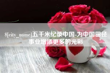 宣威五千米纪录中国-为中国田径事业增添更多的光彩