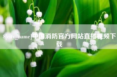 宣威中国消防官方网站直播视频下载