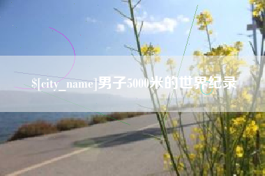 宣威男子5000米的世界纪录