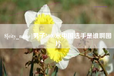 宣威男子5000米中国选手是谁啊图片