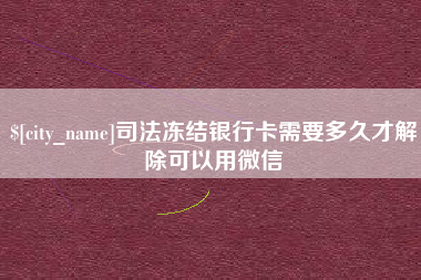 宣威司法冻结银行卡需要多久才解除可以用微信