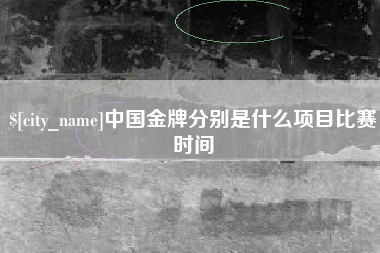 宣威中国金牌分别是什么项目比赛时间